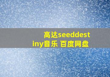 高达seeddestiny音乐 百度网盘